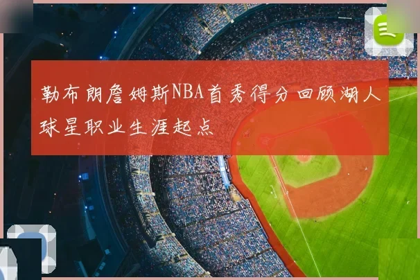 勒布朗詹姆斯NBA首秀得分回顾湖人球星职业生涯起点