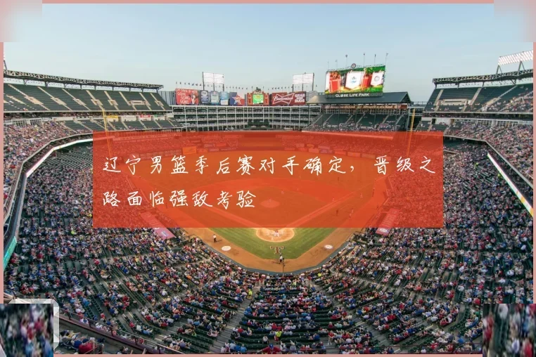 辽宁男篮季后赛对手确定，晋级之路面临强敌考验